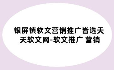 银屏镇软文营销推广皆选天天软文网-软文推广 营销